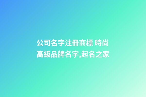 公司名字注冊商標 時尚高級品牌名字,起名之家-第1張-公司起名-玄機派